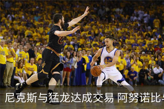 尼克斯与猛龙达成交易 阿努诺比与巴雷特互换